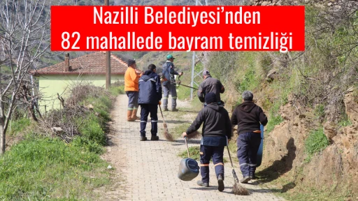 Nazilli Belediyesi&rsquo;nden 82 mahallede bayram temizliği 
