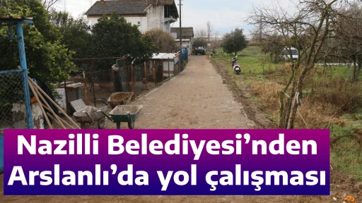 Nazilli Belediyesi&rsquo;nden Arslanlı&rsquo;da yol &ccedil;alışması