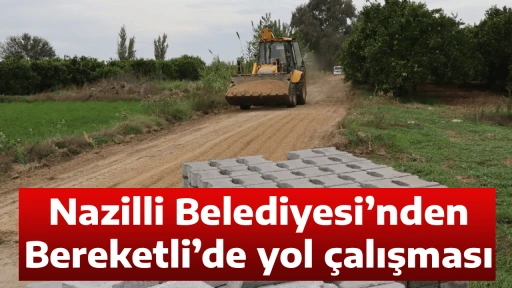 Nazilli Belediyesi&rsquo;nden Bereketli&rsquo;de yol &ccedil;alışması