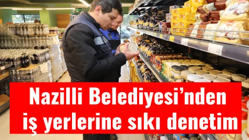 Nazilli Belediyesi&rsquo;nden iş yerlerine sıkı denetim