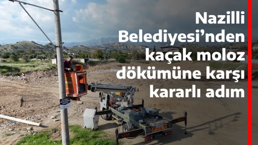 Nazilli Belediyesi&rsquo;nden ka&ccedil;ak moloz d&ouml;k&uuml;m&uuml;ne karşı kararlı adım