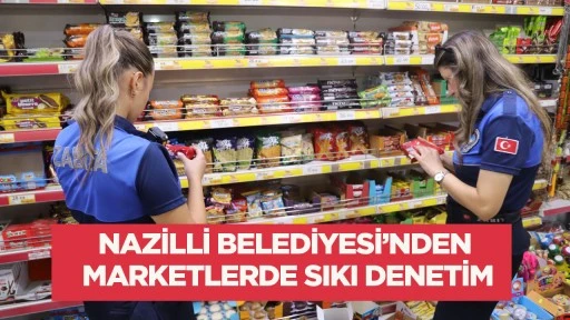 Nazilli Belediyesi&rsquo;nden marketlerde sıkı denetim