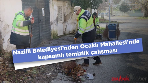 Nazilli Belediyesi&rsquo;nden Ocaklı Mahallesi&rsquo;nde kapsamlı temizlik &ccedil;alışması
