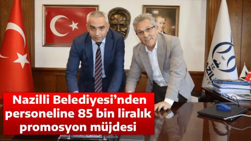  Nazilli Belediyesi&rsquo;nden personeline 85 bin liralık promosyon m&uuml;jdesi