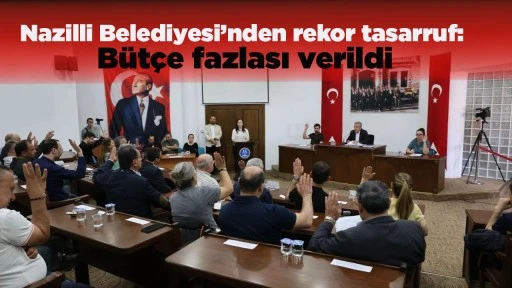 Nazilli Belediyesi&rsquo;nden rekor tasarruf: B&uuml;t&ccedil;e fazlası verildi