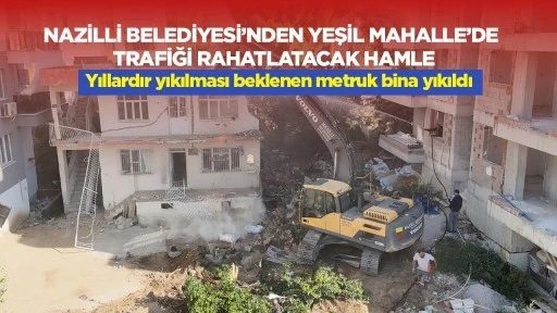 Nazilli Belediyesi’nden Yeşil Mahalle’de trafiği rahatlatacak hamle: Yıllardır yıkılması beklenen metruk bina yıkıldı