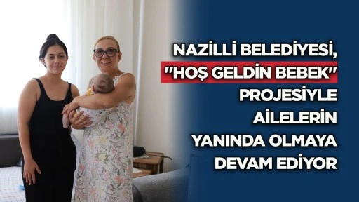 Nazilli Belediyesi "Hoş Geldin Bebek" Projesiyle ailelerin yanında olmaya devam ediyor