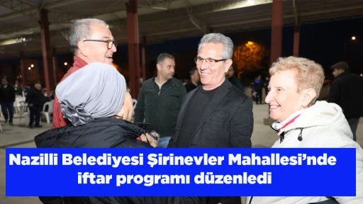 Nazilli Belediyesi Şirinevler Mahallesi&rsquo;nde iftar programı d&uuml;zenledi