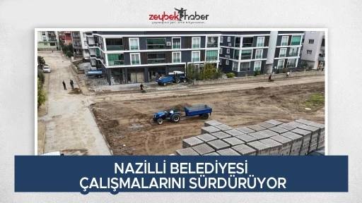 NAZİLLİ BELEDİYESİ &Ccedil;ALIŞMALARINI S&Uuml;RD&Uuml;R&Uuml;YOR