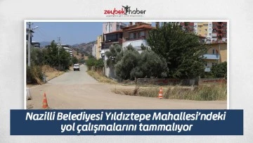 Nazilli Belediyesi Yıldıztepe Mahallesi&rsquo;ndeki yol &ccedil;alışmalarını tammalıyor