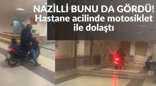 NAZİLLİ BUNU DA G&Ouml;RD&Uuml;! Hastane acilinde motosiklet ile dolaştı