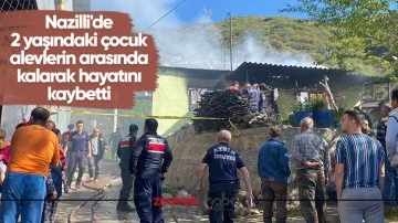 Nazilli'de 2 yaşındaki &ccedil;ocuk alevlerin arasında kalarak hayatını kaybetti
