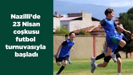 Nazilli&rsquo;de 23 Nisan coşkusu futbol turnuvasıyla başladı
