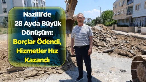 Nazilli&rsquo;de 28 Ayda B&uuml;y&uuml;k D&ouml;n&uuml;ş&uuml;m:  Bor&ccedil;lar &Ouml;dendi, Hizmetler Hız Kazandı