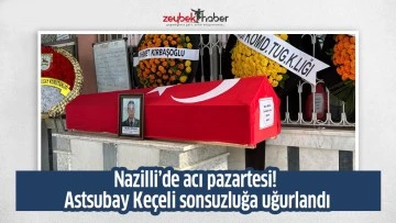 Nazilli&rsquo;de acı pazartesi! Astsubay Ke&ccedil;eli sonsuzluğa uğurlandı