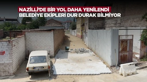 Nazilli&rsquo;de bir yol daha yenilendi: Belediye ekipleri dur durak bilmiyor