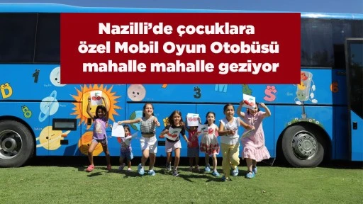 Nazilli&rsquo;de &ccedil;ocuklara &ouml;zel Mobil Oyun Otob&uuml;s&uuml; mahalle mahalle geziyor
