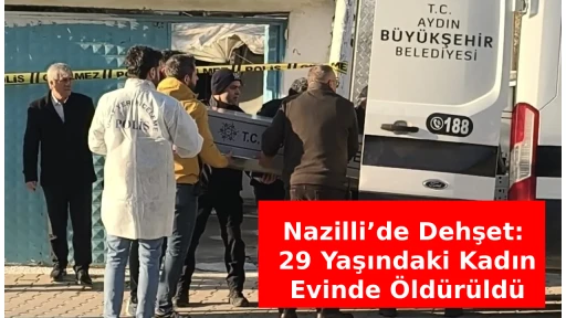 Nazilli&rsquo;de Dehşet: 29 Yaşındaki Kadın Evinde &Ouml;ld&uuml;r&uuml;ld&uuml;