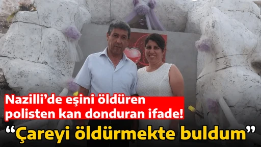 Nazilli&rsquo;de eşini &ouml;ld&uuml;ren polisten kan donduran ifade! &ldquo;&Ccedil;areyi &ouml;ld&uuml;rmekte buldum&rdquo;