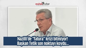 Nazilli&rsquo;de &ldquo;fatura&rdquo; krizi bitmiyor! Başkan Tetik son noktayı koydu...