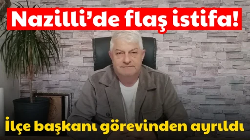Nazilli&rsquo;de flaş istifa! İl&ccedil;e başkanı g&ouml;revinden ayrıldı