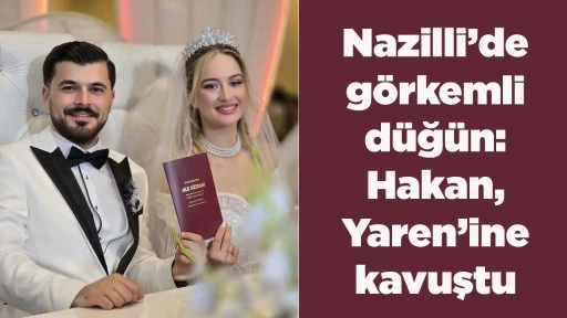 Nazilli&rsquo;de g&ouml;rkemli d&uuml;ğ&uuml;n: Hakan, Yaren&rsquo;ine kavuştu