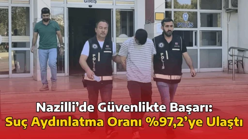 Nazilli&rsquo;de G&uuml;venlikte Başarı: Su&ccedil; Aydınlatma Oranı %97,2&rsquo;ye Ulaştı