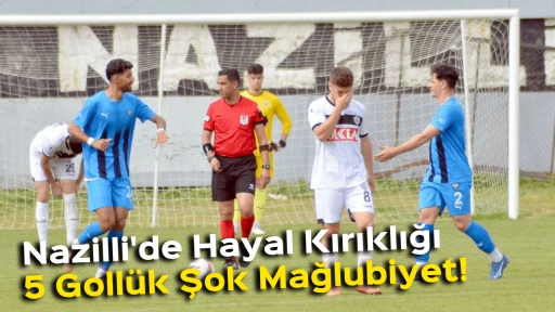 Nazilli'de Hayal Kırıklığı: 5 Goll&uuml;k Şok Mağlubiyet!