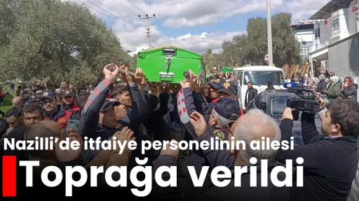 Nazilli&rsquo;de itfaiye personelinin ailesi toprağa verildi