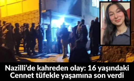 Nazilli&rsquo;de kahreden olay: 16 yaşındaki Cennet t&uuml;fekle yaşamına son verdi