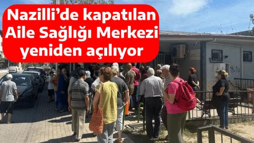 Nazilli&rsquo;de kapatılan Aile Sağlığı Merkezi yeniden a&ccedil;ılıyor