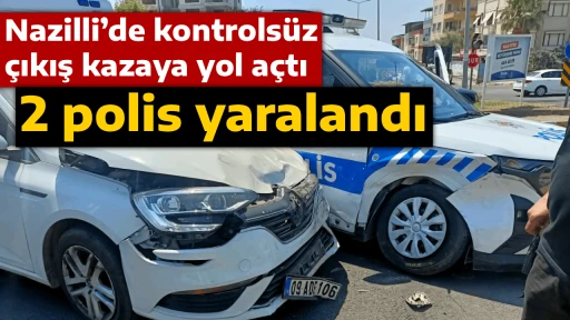 Nazilli’de kontrolsüz çıkış kazaya yol açtı , 2 polis yaralandı