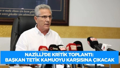 Nazilli'de kritik toplantı: Başkan Tetik kamuoyu karşısına &ccedil;ıkacak
