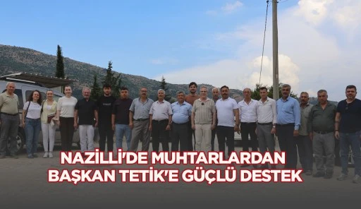 NAZİLLİ'DE MUHTARLARDAN BAŞKAN TETİK'E GÜÇLÜ DESTEK