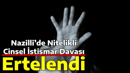 - Nazilli&rsquo;de Nitelikli Cinsel İstismar Davası Ertelendi