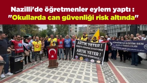 Nazilli'de &ouml;ğretmenler eylem yaptı : "Okullarda can g&uuml;venliği risk altında"