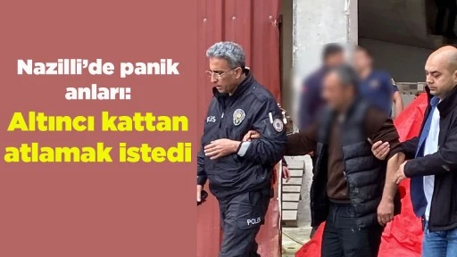 Nazilli&rsquo;de panik anları: Altıncı kattan atlamak istedi