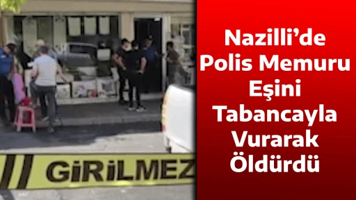 Nazilli&rsquo;de Polis Memuru Eşini Tabancayla Vurarak &Ouml;ld&uuml;rd&uuml;