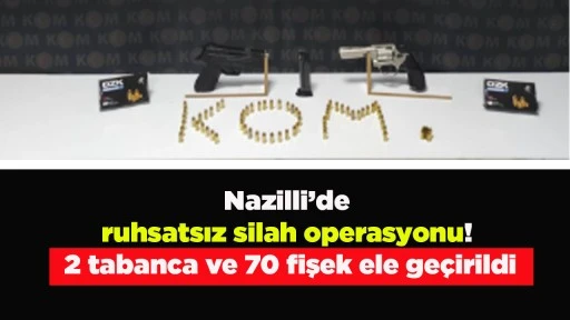 Nazilli&rsquo;de ruhsatsız silah operasyonu! 2 tabanca ve 70 fişek ele ge&ccedil;irildi