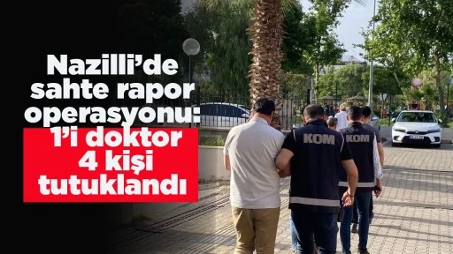 Nazilli&rsquo;de sahte rapor operasyonu: 1&rsquo;i doktor 4 kişi tutuklandı