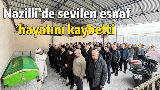 Nazilli&rsquo;de sevilen esnaf hayatını kaybetti
