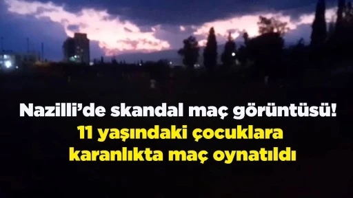 Nazilli&rsquo;de skandal ma&ccedil; g&ouml;r&uuml;nt&uuml;s&uuml;! 11 yaşındaki &ccedil;ocuklara karanlıkta ma&ccedil; oynatıldı