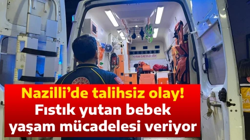 Nazilli&rsquo;de talihsiz olay! Fıstık yutan bebek yaşam m&uuml;cadelesi veriyor
