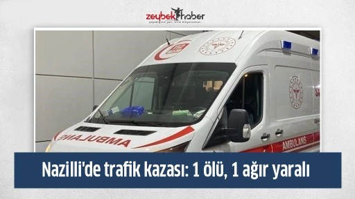 Nazilli'de trafik kazası: 1 &ouml;l&uuml;, 1 ağır yaralı