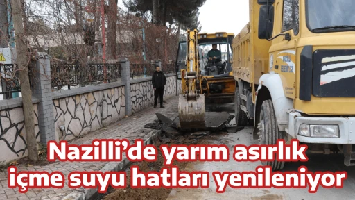 Nazilli&rsquo;de yarım asırlık i&ccedil;me suyu hatları yenileniyor