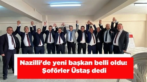 Nazilli'de yeni başkan belli oldu: Şof&ouml;rler &Uuml;staş dedi