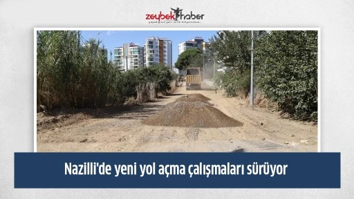 Nazilli'de yeni yol a&ccedil;ma &ccedil;alışmaları s&uuml;r&uuml;yor