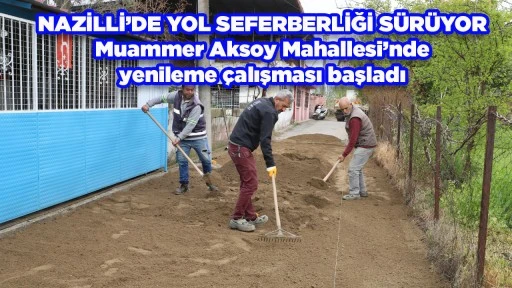 NAZİLLİ&rsquo;DE YOL SEFERBERLİĞİ S&Uuml;R&Uuml;YOR Muammer Aksoy Mahallesi&rsquo;nde yenileme &ccedil;alışması başladı