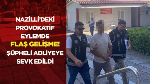 Nazilli&rsquo;deki provokatif eylemde flaş gelişme! Ş&uuml;pheli adliyeye sevk edildi
