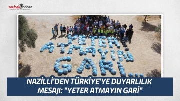 NAZİLLİ'DEN T&Uuml;RKİYE'YE DUYARLILIK  MESAJI: "YETER ATMAYIN GARİ"